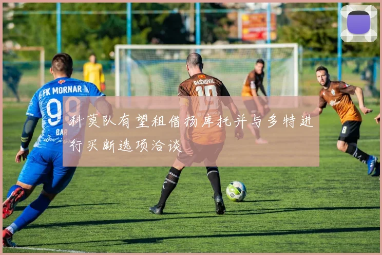 科莫队有望租借扬库托并与多特进行买断选项洽谈