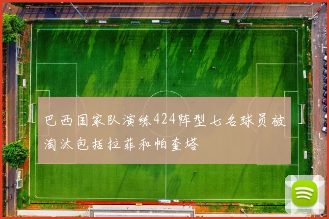 巴西国家队演练424阵型七名球员被淘汰包括拉菲和帕奎塔