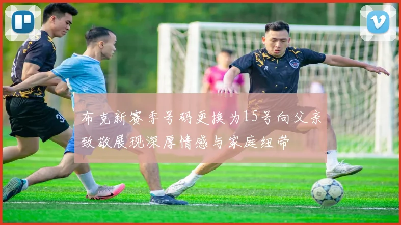 布克新赛季号码更换为15号向父亲致敬展现深厚情感与家庭纽带