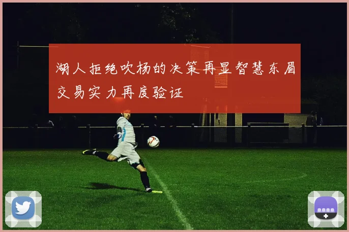 湖人拒绝吹杨的决策再显智慧东眉交易实力再度验证