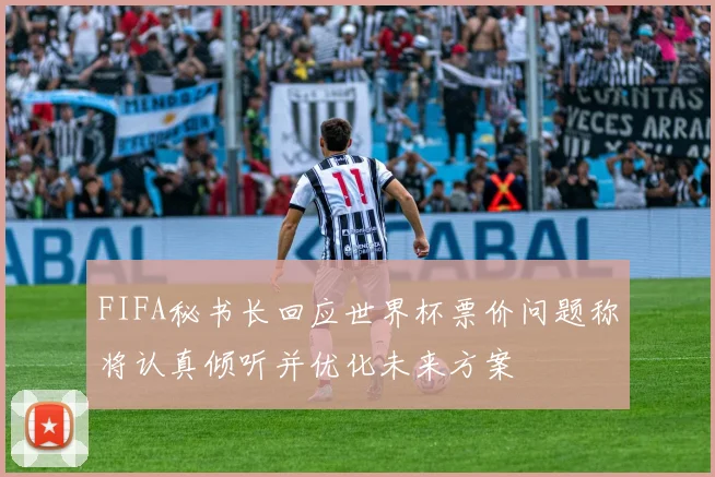 FIFA秘书长回应世界杯票价问题称将认真倾听并优化未来方案