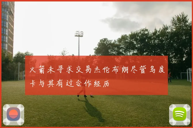 火箭未寻求交易杰伦布朗尽管乌度卡与其有过合作经历