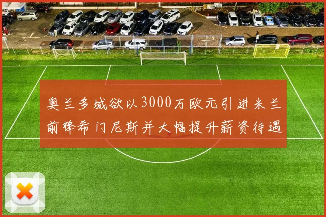 奥兰多城欲以3000万欧元引进米兰前锋希门尼斯并大幅提升薪资待遇